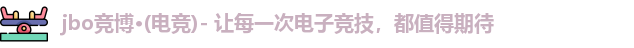 jbo竞博·(电竞)- 让每一次电子竞技，都值得期待